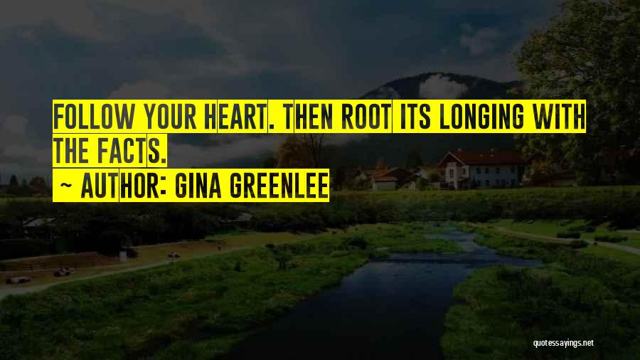 Gina Greenlee Quotes: Follow Your Heart. Then Root Its Longing With The Facts.