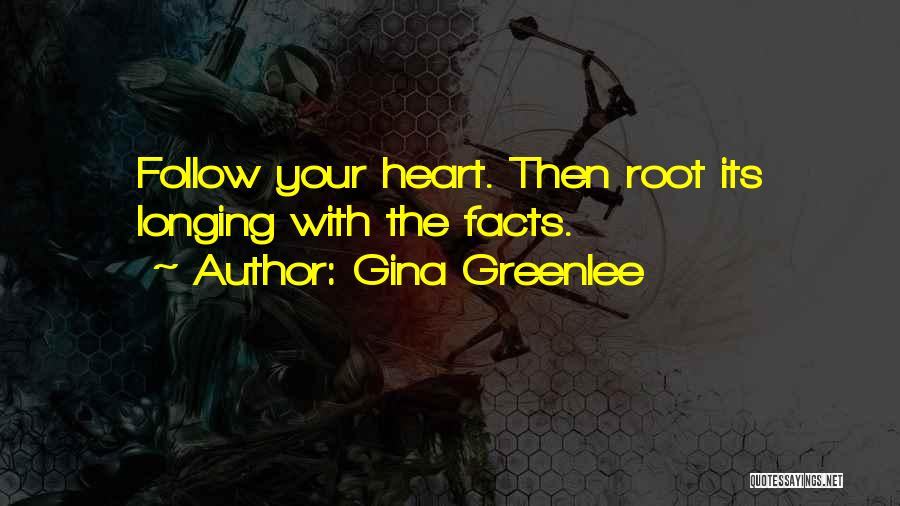 Gina Greenlee Quotes: Follow Your Heart. Then Root Its Longing With The Facts.