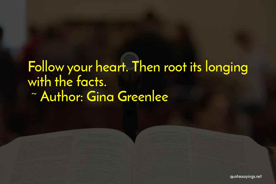 Gina Greenlee Quotes: Follow Your Heart. Then Root Its Longing With The Facts.