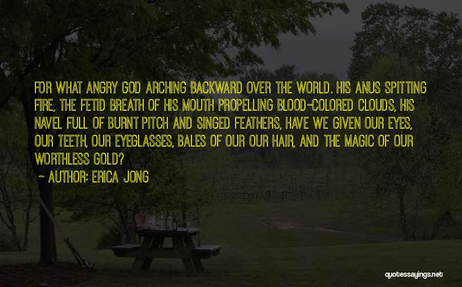 Erica Jong Quotes: For What Angry God Arching Backward Over The World. His Anus Spitting Fire, The Fetid Breath Of His Mouth Propelling