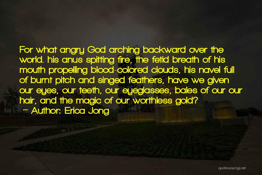 Erica Jong Quotes: For What Angry God Arching Backward Over The World. His Anus Spitting Fire, The Fetid Breath Of His Mouth Propelling