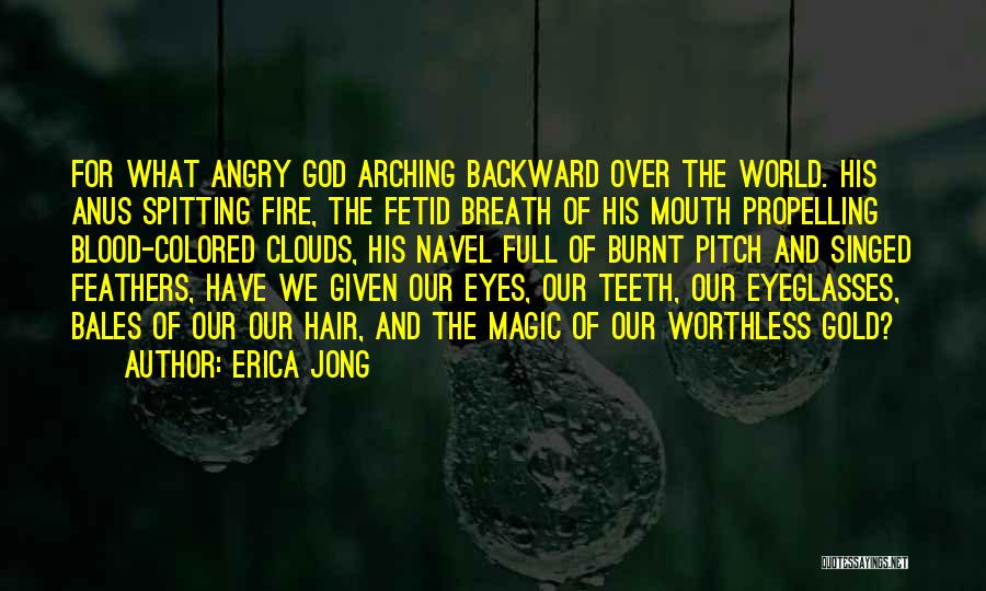 Erica Jong Quotes: For What Angry God Arching Backward Over The World. His Anus Spitting Fire, The Fetid Breath Of His Mouth Propelling