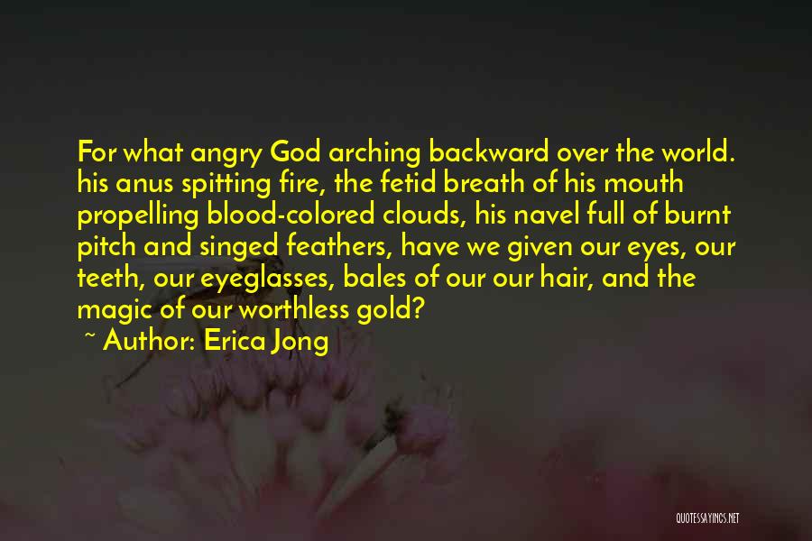 Erica Jong Quotes: For What Angry God Arching Backward Over The World. His Anus Spitting Fire, The Fetid Breath Of His Mouth Propelling