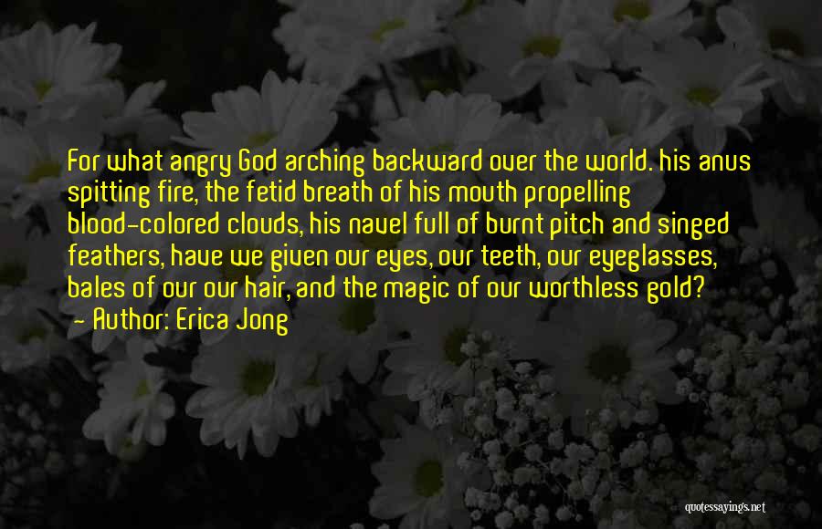 Erica Jong Quotes: For What Angry God Arching Backward Over The World. His Anus Spitting Fire, The Fetid Breath Of His Mouth Propelling