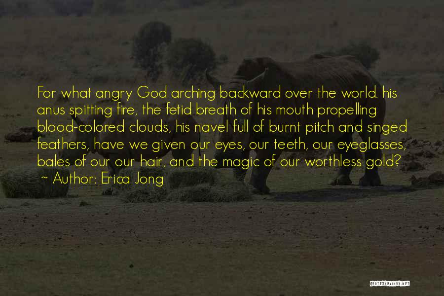 Erica Jong Quotes: For What Angry God Arching Backward Over The World. His Anus Spitting Fire, The Fetid Breath Of His Mouth Propelling