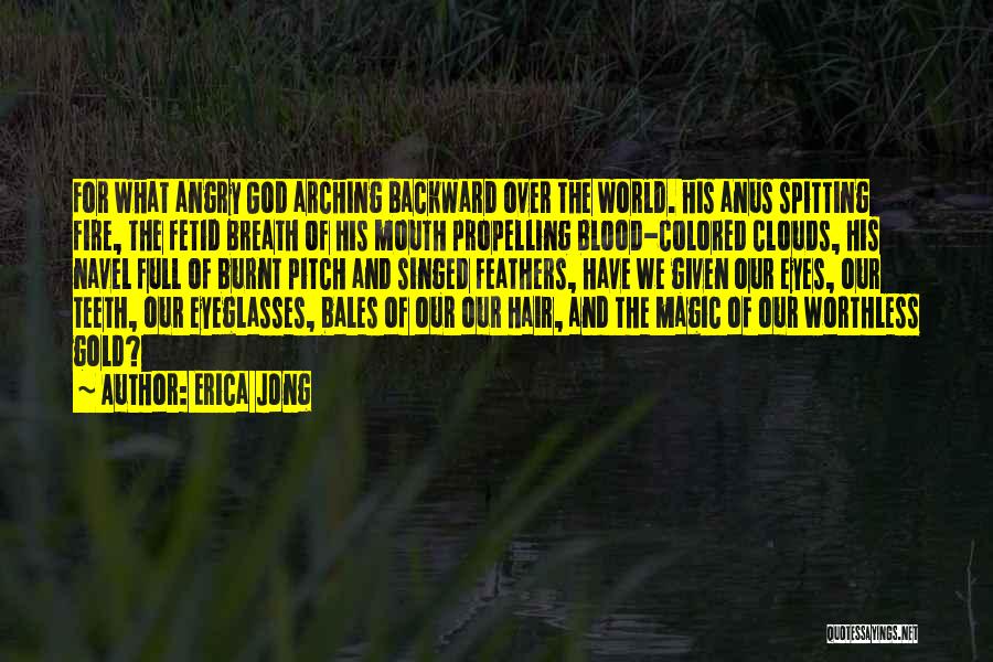Erica Jong Quotes: For What Angry God Arching Backward Over The World. His Anus Spitting Fire, The Fetid Breath Of His Mouth Propelling