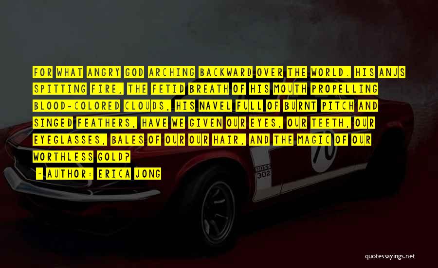 Erica Jong Quotes: For What Angry God Arching Backward Over The World. His Anus Spitting Fire, The Fetid Breath Of His Mouth Propelling