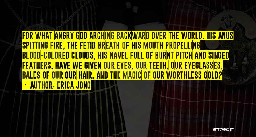 Erica Jong Quotes: For What Angry God Arching Backward Over The World. His Anus Spitting Fire, The Fetid Breath Of His Mouth Propelling