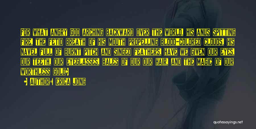 Erica Jong Quotes: For What Angry God Arching Backward Over The World. His Anus Spitting Fire, The Fetid Breath Of His Mouth Propelling