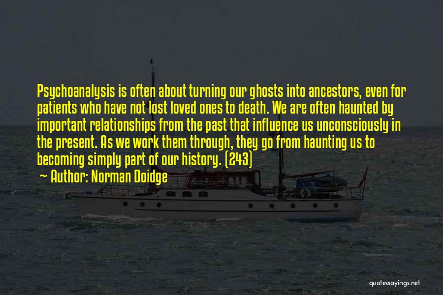 Norman Doidge Quotes: Psychoanalysis Is Often About Turning Our Ghosts Into Ancestors, Even For Patients Who Have Not Lost Loved Ones To Death.