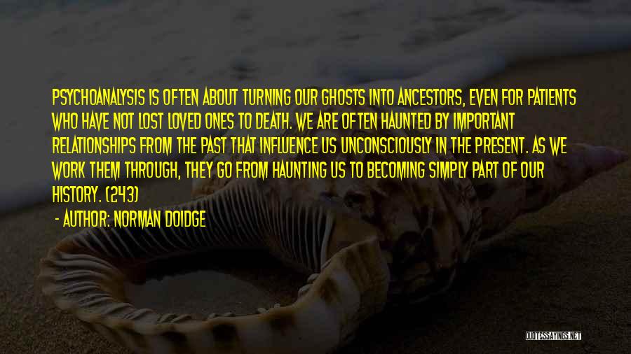 Norman Doidge Quotes: Psychoanalysis Is Often About Turning Our Ghosts Into Ancestors, Even For Patients Who Have Not Lost Loved Ones To Death.