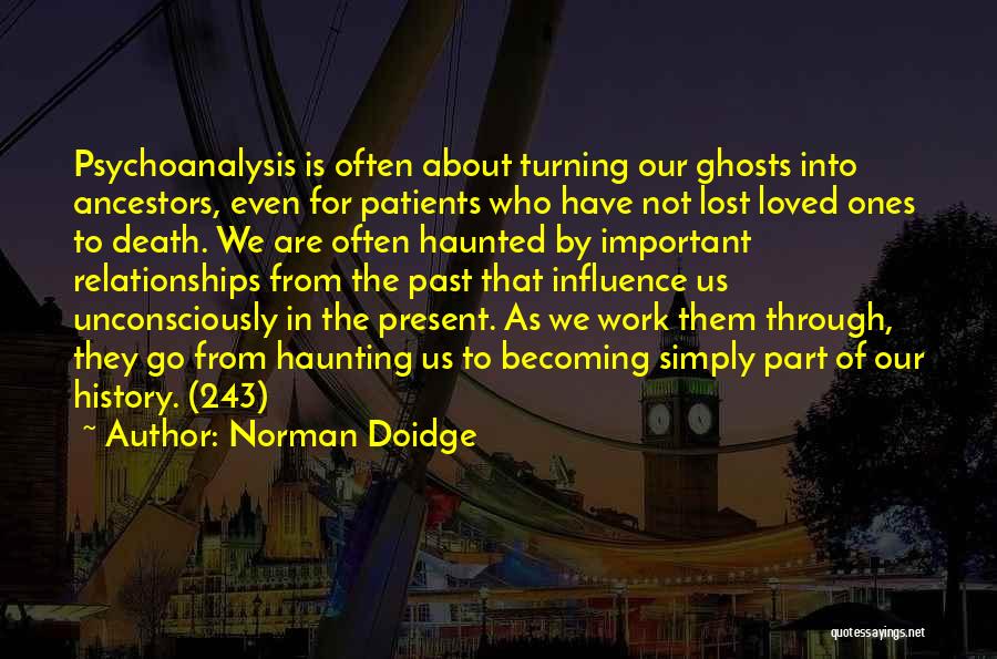 Norman Doidge Quotes: Psychoanalysis Is Often About Turning Our Ghosts Into Ancestors, Even For Patients Who Have Not Lost Loved Ones To Death.