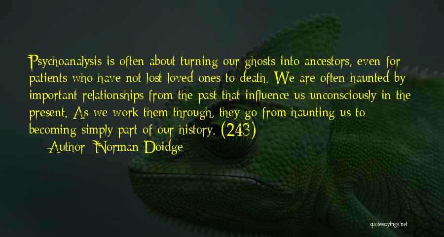 Norman Doidge Quotes: Psychoanalysis Is Often About Turning Our Ghosts Into Ancestors, Even For Patients Who Have Not Lost Loved Ones To Death.