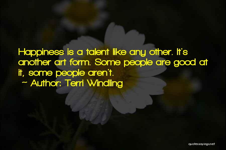 Terri Windling Quotes: Happiness Is A Talent Like Any Other. It's Another Art Form. Some People Are Good At It, Some People Aren't.