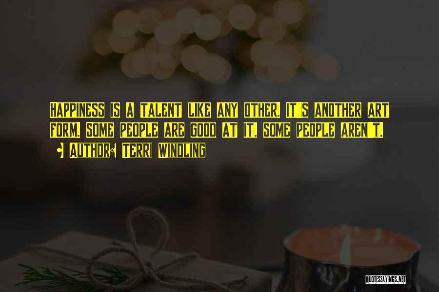 Terri Windling Quotes: Happiness Is A Talent Like Any Other. It's Another Art Form. Some People Are Good At It, Some People Aren't.