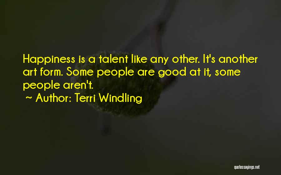 Terri Windling Quotes: Happiness Is A Talent Like Any Other. It's Another Art Form. Some People Are Good At It, Some People Aren't.