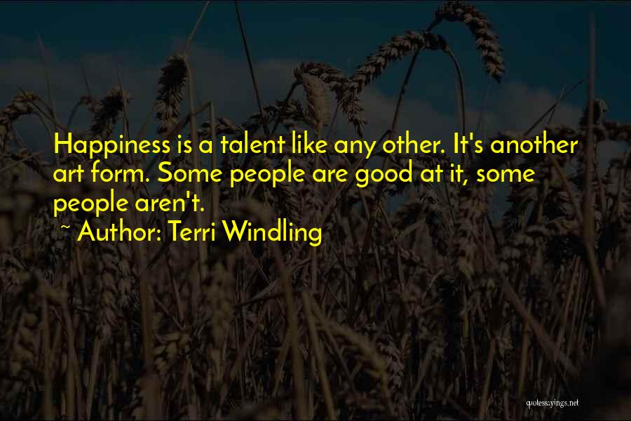 Terri Windling Quotes: Happiness Is A Talent Like Any Other. It's Another Art Form. Some People Are Good At It, Some People Aren't.