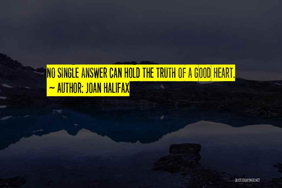 Joan Halifax Quotes: No Single Answer Can Hold The Truth Of A Good Heart.