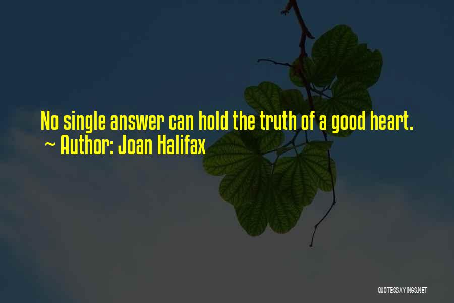 Joan Halifax Quotes: No Single Answer Can Hold The Truth Of A Good Heart.