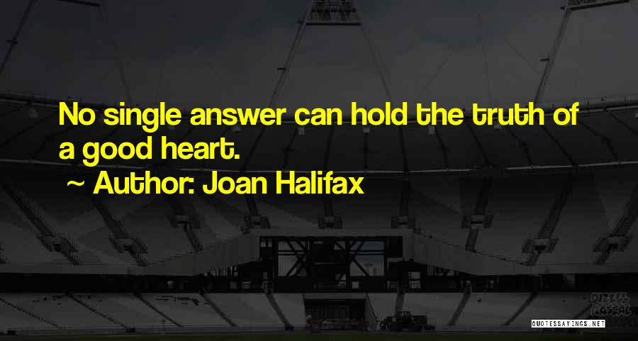 Joan Halifax Quotes: No Single Answer Can Hold The Truth Of A Good Heart.