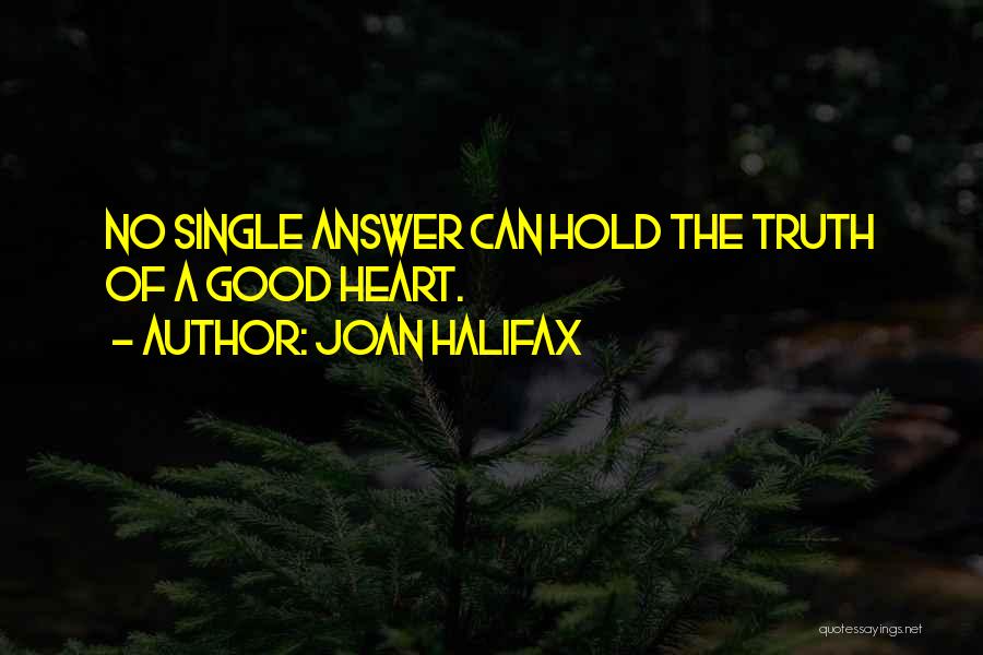Joan Halifax Quotes: No Single Answer Can Hold The Truth Of A Good Heart.