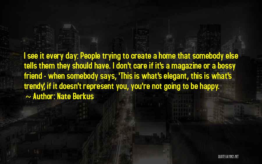 Nate Berkus Quotes: I See It Every Day: People Trying To Create A Home That Somebody Else Tells Them They Should Have. I