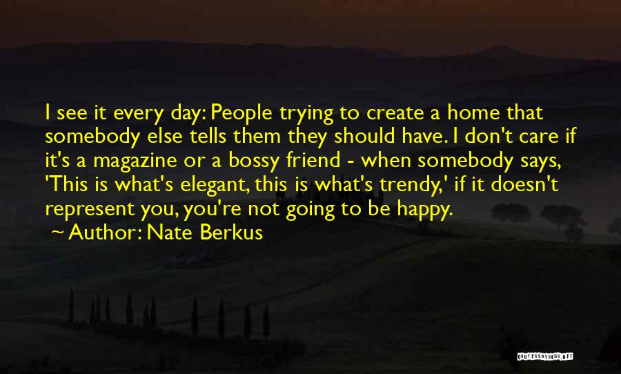 Nate Berkus Quotes: I See It Every Day: People Trying To Create A Home That Somebody Else Tells Them They Should Have. I