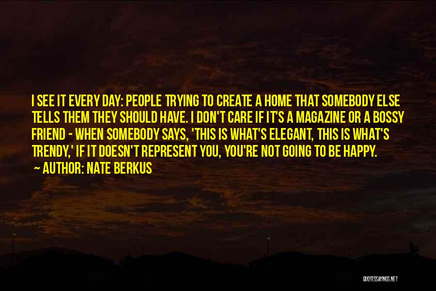 Nate Berkus Quotes: I See It Every Day: People Trying To Create A Home That Somebody Else Tells Them They Should Have. I