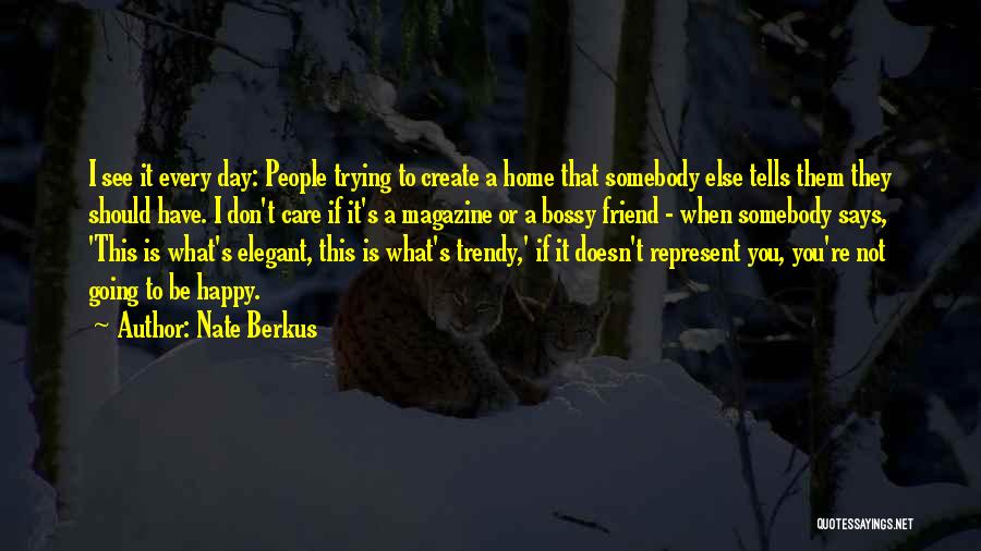 Nate Berkus Quotes: I See It Every Day: People Trying To Create A Home That Somebody Else Tells Them They Should Have. I