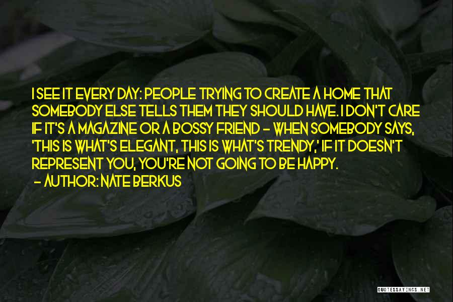 Nate Berkus Quotes: I See It Every Day: People Trying To Create A Home That Somebody Else Tells Them They Should Have. I