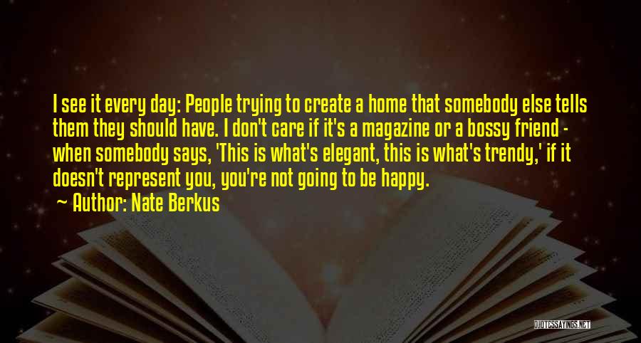 Nate Berkus Quotes: I See It Every Day: People Trying To Create A Home That Somebody Else Tells Them They Should Have. I