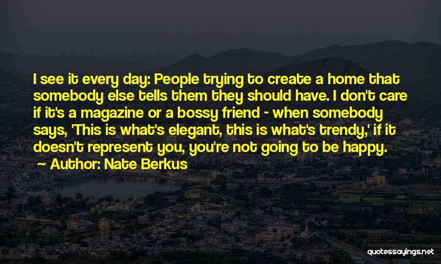 Nate Berkus Quotes: I See It Every Day: People Trying To Create A Home That Somebody Else Tells Them They Should Have. I