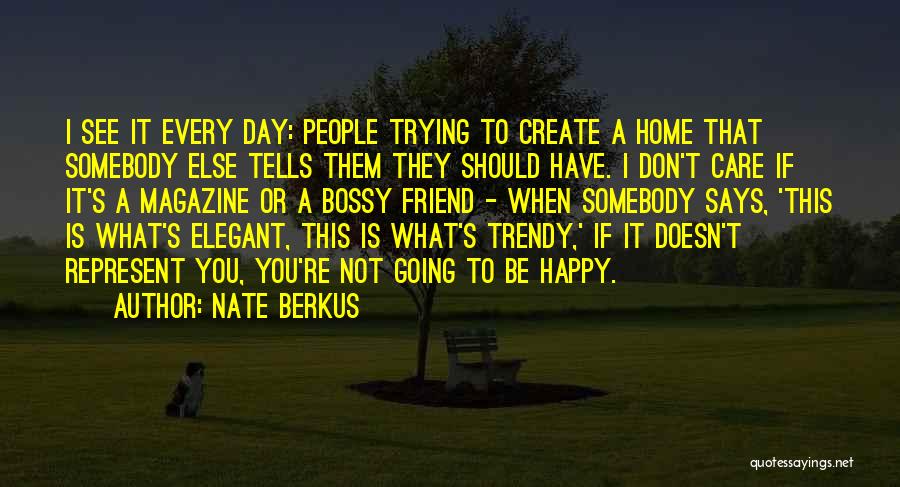 Nate Berkus Quotes: I See It Every Day: People Trying To Create A Home That Somebody Else Tells Them They Should Have. I