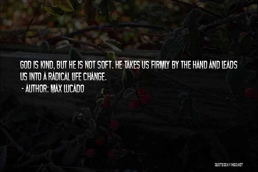 Max Lucado Quotes: God Is Kind, But He Is Not Soft. He Takes Us Firmly By The Hand And Leads Us Into A