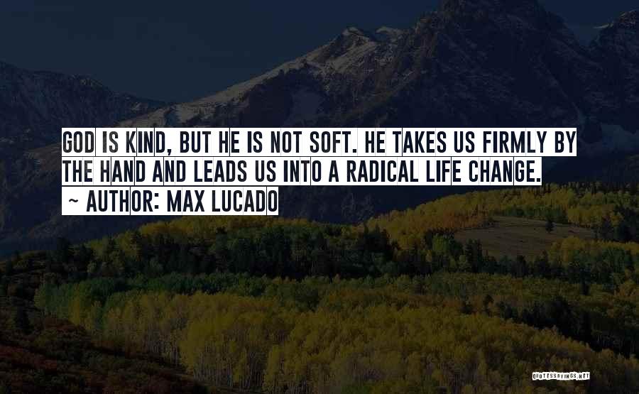 Max Lucado Quotes: God Is Kind, But He Is Not Soft. He Takes Us Firmly By The Hand And Leads Us Into A