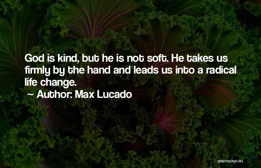 Max Lucado Quotes: God Is Kind, But He Is Not Soft. He Takes Us Firmly By The Hand And Leads Us Into A