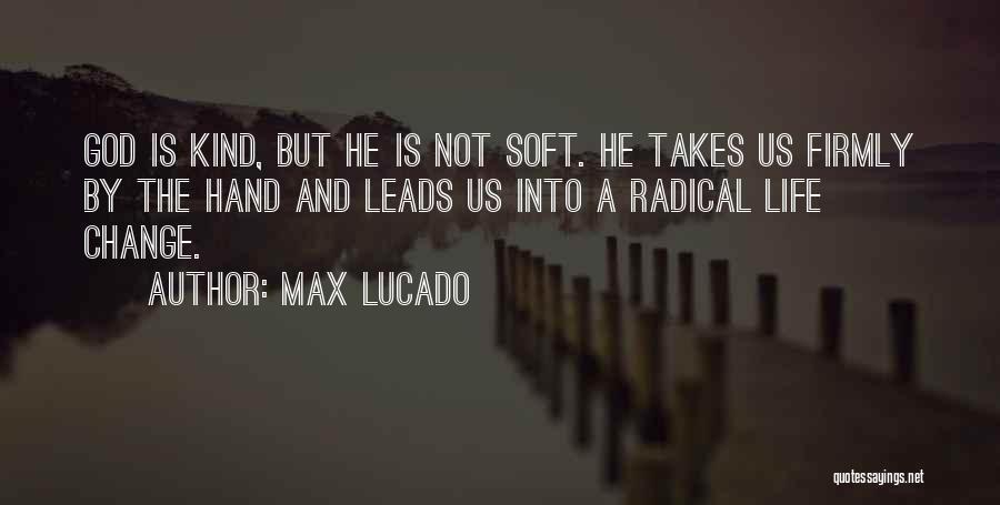 Max Lucado Quotes: God Is Kind, But He Is Not Soft. He Takes Us Firmly By The Hand And Leads Us Into A