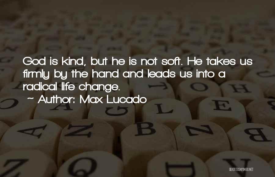 Max Lucado Quotes: God Is Kind, But He Is Not Soft. He Takes Us Firmly By The Hand And Leads Us Into A