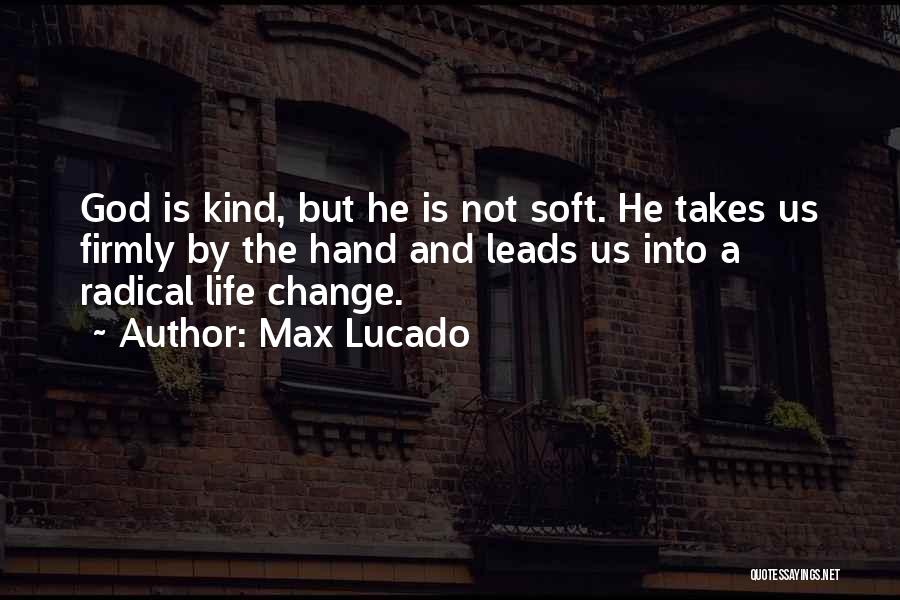 Max Lucado Quotes: God Is Kind, But He Is Not Soft. He Takes Us Firmly By The Hand And Leads Us Into A