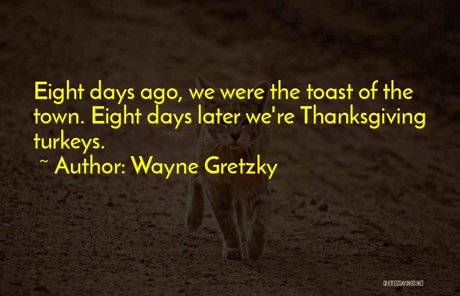Wayne Gretzky Quotes: Eight Days Ago, We Were The Toast Of The Town. Eight Days Later We're Thanksgiving Turkeys.