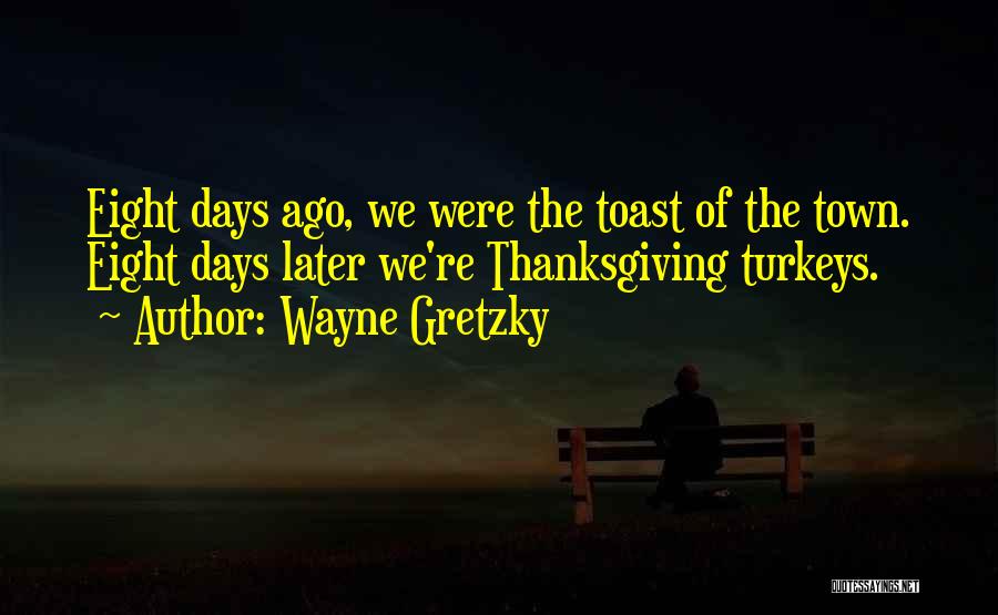 Wayne Gretzky Quotes: Eight Days Ago, We Were The Toast Of The Town. Eight Days Later We're Thanksgiving Turkeys.