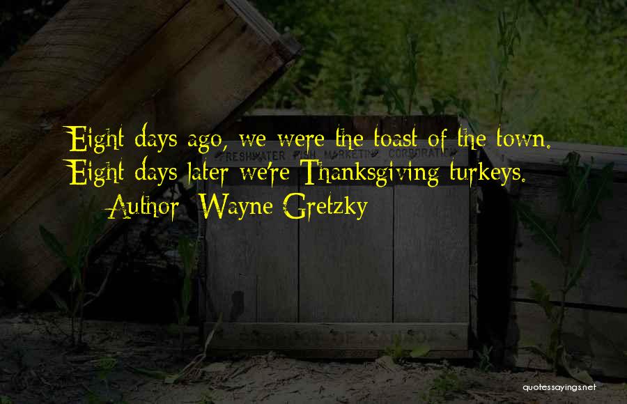 Wayne Gretzky Quotes: Eight Days Ago, We Were The Toast Of The Town. Eight Days Later We're Thanksgiving Turkeys.