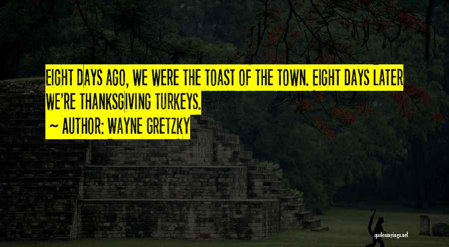 Wayne Gretzky Quotes: Eight Days Ago, We Were The Toast Of The Town. Eight Days Later We're Thanksgiving Turkeys.