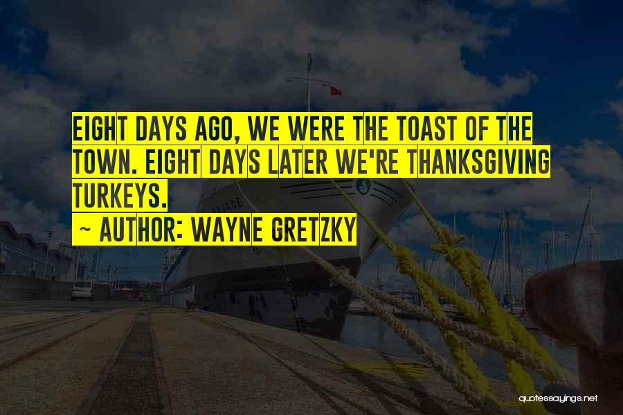 Wayne Gretzky Quotes: Eight Days Ago, We Were The Toast Of The Town. Eight Days Later We're Thanksgiving Turkeys.