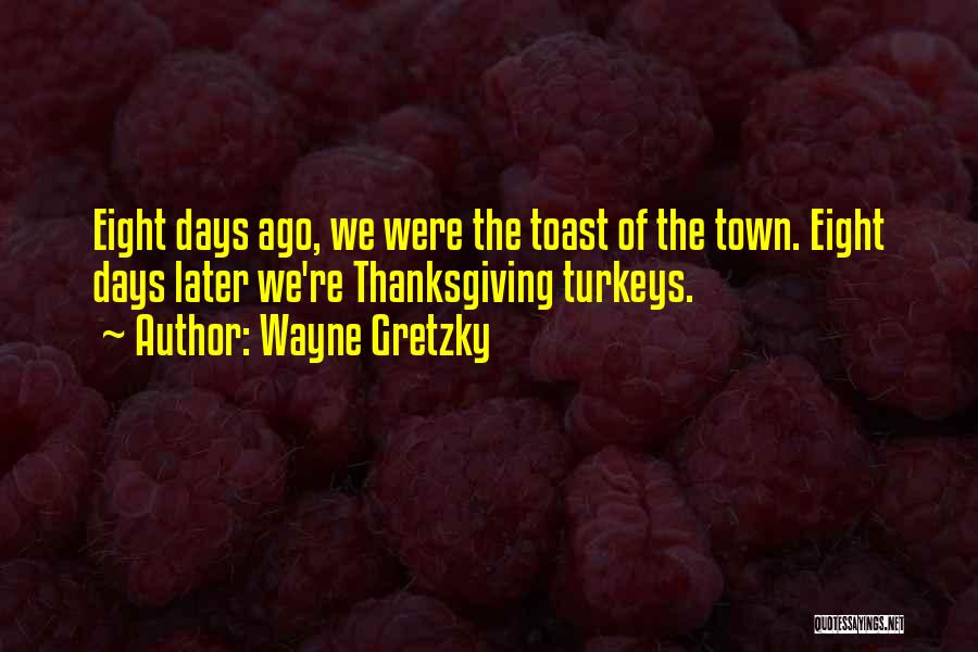 Wayne Gretzky Quotes: Eight Days Ago, We Were The Toast Of The Town. Eight Days Later We're Thanksgiving Turkeys.