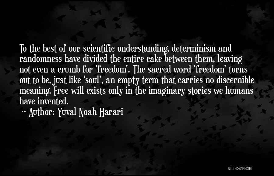 Yuval Noah Harari Quotes: To The Best Of Our Scientific Understanding, Determinism And Randomness Have Divided The Entire Cake Between Them, Leaving Not Even