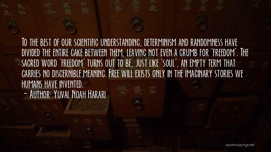 Yuval Noah Harari Quotes: To The Best Of Our Scientific Understanding, Determinism And Randomness Have Divided The Entire Cake Between Them, Leaving Not Even