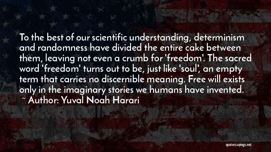 Yuval Noah Harari Quotes: To The Best Of Our Scientific Understanding, Determinism And Randomness Have Divided The Entire Cake Between Them, Leaving Not Even