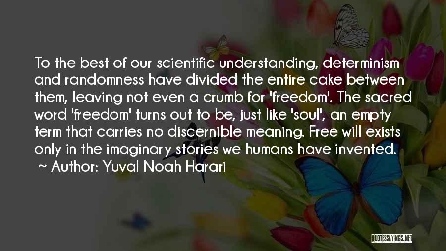 Yuval Noah Harari Quotes: To The Best Of Our Scientific Understanding, Determinism And Randomness Have Divided The Entire Cake Between Them, Leaving Not Even