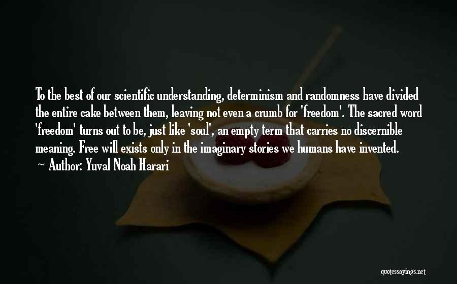 Yuval Noah Harari Quotes: To The Best Of Our Scientific Understanding, Determinism And Randomness Have Divided The Entire Cake Between Them, Leaving Not Even